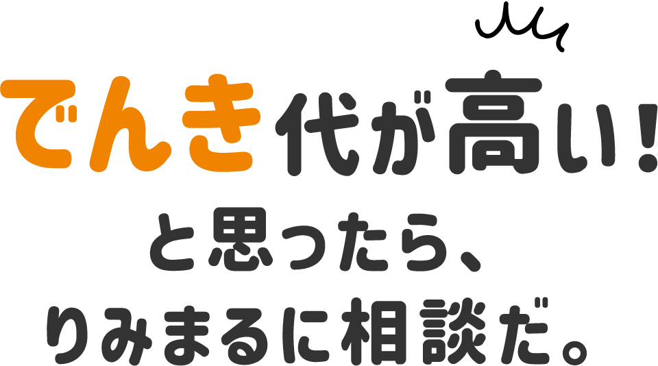 電気代が高い！ と思ったらりみまるに相談だ。
